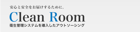 安心と安全をお届けするために。CleanRoom(クリーンルーム)衛生管理システムを導入したアウトソーシング