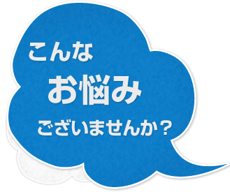 こんなお悩みございませんか？