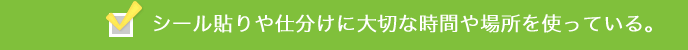 シール貼りや仕分けに大切な時間や場所を使っている。