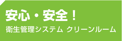 安心・安全！衛生管理システム クリーンルーム