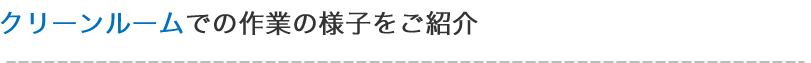 クリーンルームでの作業の様子をご紹介