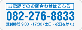 お電話でのお問合わせはこちら　082-276-8833　受付時間 9:00～17:30 (土日・祝日を除く)